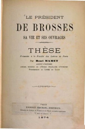 Le président de Brosses, sa vie & ses ouvrages : Thèse présentée à la Faculté des Lettres de Paris Par Henri Mamet