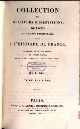 Collection des meilleurs dissertations, notices et traités particuliers relatifs a l'histoire de France : composée, en grande partie, de pièces rares, ou qui n'ont jamais été publiées séparément. 13