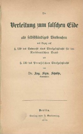 Die Verleitung zum falschen Eide als selbständiges Verbrechen mit Bezug auf §.139 des Entwurfs eines Strafgesetzbuchs für den Norddeutschen Bund und §.130 des Preußischen Strafgesetzbuchs