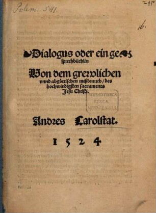 Dialogus oder ein gesprechbüchlin Von dem grewlichen vnnd abgöttischen mißbrauch des hochwirdigsten sacraments Jesu Christi