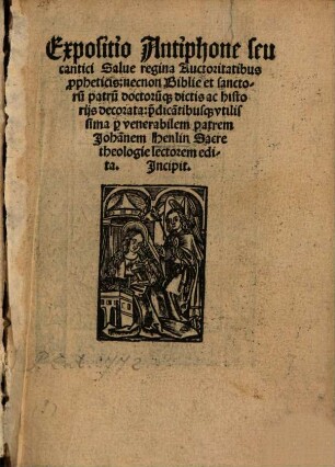 Expositio Antiphone seu cantici Salue regina : Auctoritatibus p[ro]pheticis, necnon Biblie et sanctoru[m] patru[m] doctoru[m]q[ue] dictis ac historijs decorata: p[er] dica[n]tibusq[ue] vtilissima
