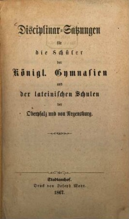 Disciplinar-Satzungen für die Schüler der Königl. Gymnasien und der lateinischen Schulen der Oberpfalz und von Regensburg