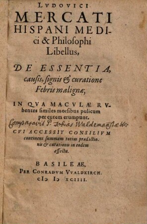 Ludovici Mercati Libellus de essentia, causis, signis et +& curatione febris malignae : in qua maculae rubentes similes morsibus pulicum per cutem erumpunt