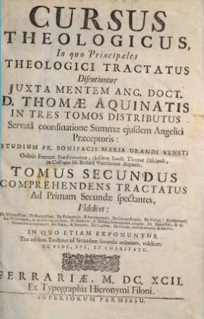 Cursus Theologicus : In quo Principales Theologici Tractatus Discutiuntur Juxta Mentem Ang. Doct. D. Thomae Aquinatis In Tres Tomos Distributus. 2, Comprehendens Tractatus Ad Primam Secundae spectantes