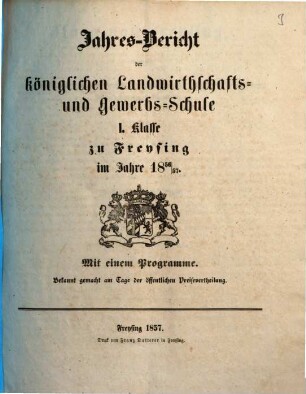 Jahresbericht der Königlichen Landwirthschafts- und Gewerbsschule I. Klasse zu Freysing : im Jahre .., 1856/57 (1857)