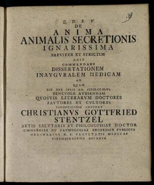 De Anima Animalis Secretionis Ignarissima Breviter Et Strictim Agit Commendans Dissertationem Inavgvralem Medicam Ad Qvam Die XXX Ivlii Ao. CIƆ IƆ CCXLVI. Benevole Avdiendam Qvosvis Literarvm Doctores Favtores Et Cvltores Perofficiose Invitat Christianvs Gottfried Stentzel Artis Salvtaris Et Philosophiae Doctor ...