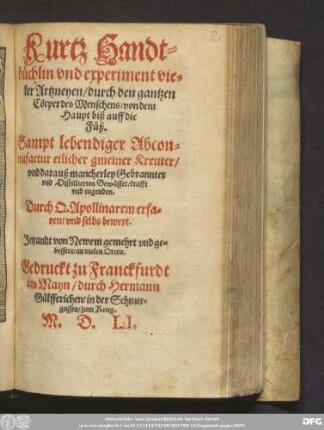 Kurtz Handt=||büchlin vnd experiment vie=||ler Artzneyen/ durch den gantzen || Cörper des Menschens/ von dem || Haupt biß auff die || Füß.|| Sampt lebendiger Abcon=||trafactur etlicher gmeiner Kreuter/|| vnd darauß mancherley Gebrannter || vnd Distillierten Gewässer ... || Durch Q. Apollinarem erfa=||ren/ vnd selbs bewert.|| Jetzundt von Newem gemehrt ... ||