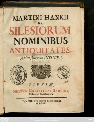 Martini Hankii De Silesiorum Nominibus Antiquitates : Additi sunt tres Indices