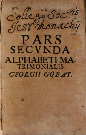 Alphabetum Matrimoniale : Cuius haec ... Pars. XXIII. Cardinalibus Casibus, Et Plus LXX. Aliis Factis, Non Fictis .... 2, Pars Secunda Alphabeti Matrimonialis Georgii Gobat