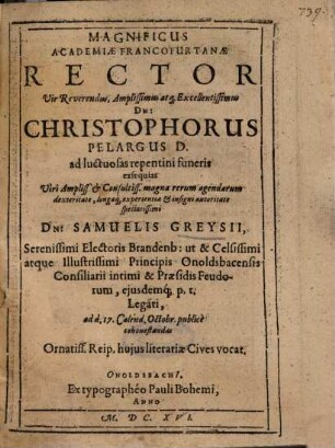 Magnificus Academiae Francofurtanae Rector Vir Reverendus, Amplissimus atq[ue] Excellentissimus Dn. Christophorus Pelargus D. ad luctuosas repentini funeris exsequias ... Dn. Samuelis Greysii ... Ornatiss. Reip. hujus literariae Cives vocat