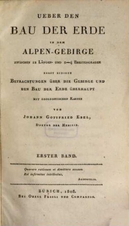 Ueber den Bau der Erde in dem Alpen-Gebirge : zwischen 12 Längen- und 2 - 4 Breitengraden nebst einigen Betrachtungen über die Gebirge und den Bau der Erde überhaupt ; mit geognostischen Karten, 1