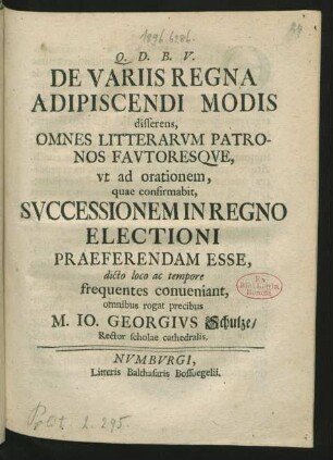 De Variis Regna Adipiscendi Modis disserens, Omnes Litterarum Patronos Fautoresque, ut ad orationem, quae confirmabit, Successionem In Regno Electioni Praeferendam Esse, dicto loco ac tempore frequentes conveniant, omnibus rogat precibus M. Jo. Georgius Schulze, Rector scholae cathedralis