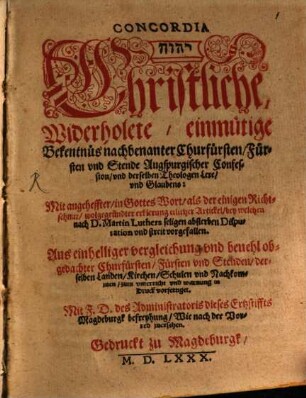Concordia ... Christliche Widerholete einmuetige Bekentnues nachbenanter Churfuersten Fuersten vnd Stende Augspurgischer Confession vnd derselben Theologen Lere vnd Glaubens : Mit angeheffter ... erklerung etlicher Artickel bey welchen ... Disputation vnd streit vorgefallen. ...
