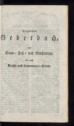 Kurzgefaßtes Gebetbuch auf Sonn- fest- und Wochentage, wie auch Beicht- und Kommunion-Gebete