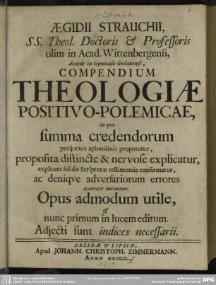 Aegidii Strauchii, Ss. Theol. Doctoris & Professoris olim in Acad. Wittenbergensi, deinde in Gymnasio Gedanensi, Compendium Theologiae Positivo-Polemicae, in quo summa credendorum perspicuis aphorismis proponitur ... : Adjecti sunt indices necessarii