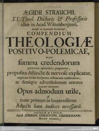 Aegidii Strauchii, Ss. Theol. Doctoris & Professoris olim in Acad. Wittenbergensi, deinde in Gymnasio Gedanensi, Compendium Theologiae Positivo-Polemicae, in quo summa credendorum perspicuis aphorismis proponitur ... : Adjecti sunt indices necessarii