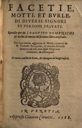 Facetie, motti, et burle, di diversi signori et persone private : Raccolte ; Con vna nuova aggiunta di Motti, raccolti da Tomaso Porcacchi, & con vn discorso intorno ad essi, con ogni diligentia ricorrette, & rittampate
