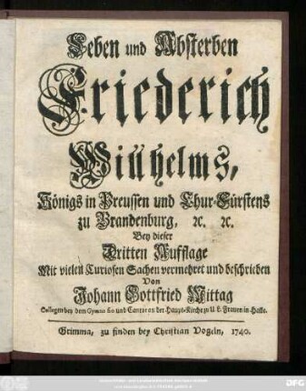 Leben und Absterben Friederich Willhelms, Königs in Preussen und Chur-Fürstens zu Brandenburg, [et]c. [et]c.
