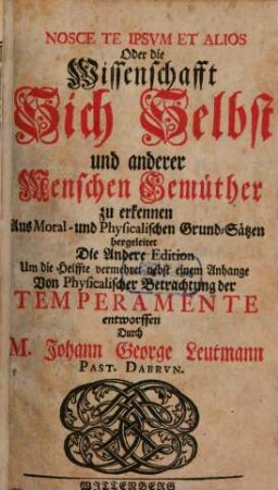 Nosce Te Ipsvm Et Alios Oder die Wissenschafft Sich Selbst und anderer Menschen Gemüther zu erkennen : Aus Moral- und Physicalischen Grund-Sätzen hergeleitet