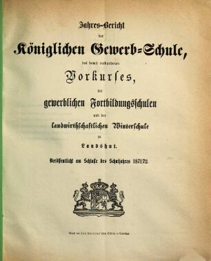 Jahres-Bericht der Königlichen Gewerb-Schule, des damit verbundenen Vorcurses, der Fortbildungs-Schulen und der Landwirthschaftlichen Winterschule zu Landshut : für das Schul-Jahr .... 1871/72