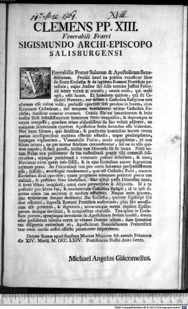 Clemens PP. XIII. Venerabili Fratri Sigismundo Archi-Episcopo Salisburgensi : Datum Romae apud Sanctam Mariam Majorem sub annulo Piscatoris die XIV. Martii M.DCC.LXIV. Pontificatus Nostri Anno Sexto. Michael Anglus Giacomellus.