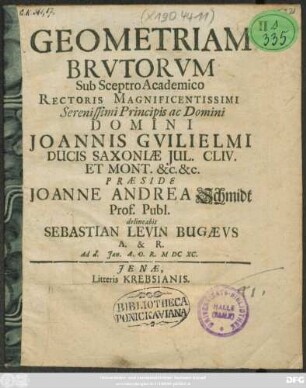 Geometriam Brutorum Sub Sceptro Academico Rectoris ... Joannis Guilielmi Ducis Saxoniae ... Praeside Joanne Andrea Schmidt Prof. Publ. delineabit Sebastian Levin Bugaeus A. & R. Ad d. Ian. A.O.R. MDCXC.