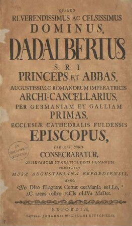 Quando reverendissimus ac celsissimus Dominus, D. Adalbertus, S. R. I. princeps et abbas, augustissimae romanorum imperatricis archi-cancellarius, per Germaniam et Galliam primas, ecclesiae cathedralis Fuldensis episcopus, die XIX Junii consecrabatur, observantiae et gratitudinis homagium praestabat Musa Augustiniana Erfordiensis, anno ...