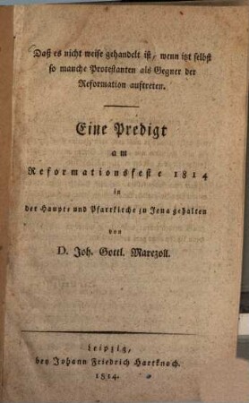 Daß es nicht weise gehandelt ist, wenn itzt selbst so manche Protestanten als Gegner der Reformation auftreten : eine Predigt am Reformationsfeste 1814 in der Haupt- und Pfarrkirche zu Jena gehalten