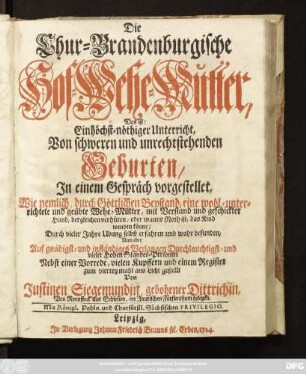 Die Chur-Brandenburgische Hof-Wehe-Mutter, Das ist: Ein höchst-nöthiger Unterricht, Von schweren und unrechtstehenden Geburten : In einem Gespräch vorgestellet, Wie nemlich, durch Göttlichen Beystand, eine wohl-unterrichtete und geübte Wehe-Mutter, mit Verstand und geschickter Hand, dergleichen verhüten, oder wanns Noth ist, das Kind wenden könne ; Durch vieler Jahre Ubung selbst erfahren und wahr befunden ...