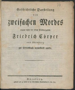 Geschichtliche Darstellung des zweifachen Mordes wegen dessen der ledige Flaschnergeselle Friedrich Cörper aus Nürnberg zur Todesstrafe verurtheilt wurde