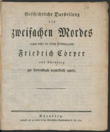 Geschichtliche Darstellung des zweifachen Mordes wegen dessen der ledige Flaschnergeselle Friedrich Cörper aus Nürnberg zur Todesstrafe verurtheilt wurde