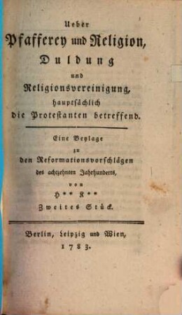 Ueber Pfafferey und Religion, Duldung und Religionsvereinigung, hauptsächlich die Protestanten betreffend : eine Beylage zu den Reformationsvorschlägen des achtzehnten Jahrhunderts. 2