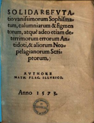 Solida refutatio vanissimorum sophismatum calumniarum & figmentorum, atque adeo etiam deterrimorum errorum antidoti, & aliorum Neopelagianorum scriptorum