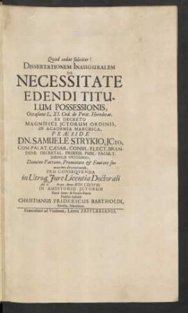 Dissertationem Inauguralem De Necessitate Edendi Titulum Possessionis, Occasione L. XI. Cod. de Petit. Hereditat. Ex Decreto Magnifici Ictorum Ordinis, In Academia Marchica, Praeside Dn. Samuele Strykio ... Pro Consequenda in Utroq[ue] Iure Licentia Doctorali Ad d. [...] Mart. Anno MDCLXXXVIII. In Auditorio Ictorum Horis Ante- & Pomeridianis Publice habebit Christianus Fridericus Bartholdi, Berolin. Marchicus