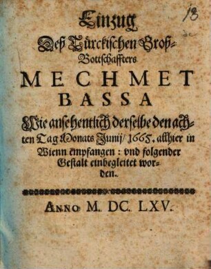 Einzug Deß Türckischen Groß-Bottschaffters Mechmet Bassa Wie ansehentlich derselbe den achten Tag Monats Junij/ 1665. allhier in Wienn empfangen: und folgender Gestalt einbegleitet worden
