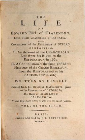 The life of Edward Earl of Clarendon, Lord High Chancellor of England, and Chancellor of the University of Oxford : Containing, I. An account of the Chancellor's life from his birth to the restoration in 1660. II. A continuation of the same; and of his history of the Grand Rebellion, from the restoration to his banishment in 1667, Volume the fifth