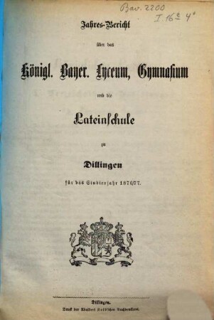 Jahres-Bericht über das Kgl. Bayer. Lyceum, Gymnasium und über die Lateinschule zu Dilingen. 1876/77