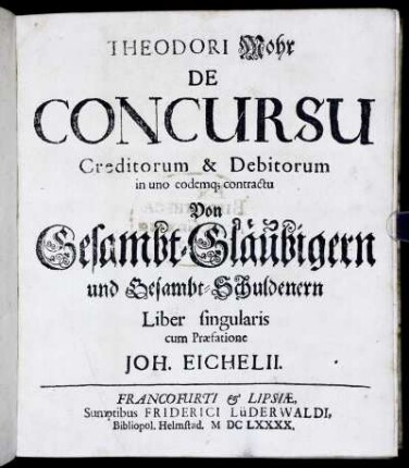 Theodori Mohr De Concursu Creditorum & Debitorum in uno eodemq[ue] contractu Von Gesambt-Gläubigern und Gesambt-Schuldenern Liber singularis
