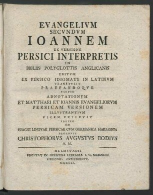 Evangelium Secvndvm Ioannem Ex Versione Persici Interpretis In Bibliis Polyglottis Anglicanis Editvm Ex Persico Idiomate In Latinvm Transtvlit Praefandoqve Partim Adnotationvm et Matthaei Et Ioannis Evangeliorvm Persicam Versionem Illvstrantivm Vicem Explevit Partim De Insigni Lingvae Persicae Cvm Germanica Harmonia