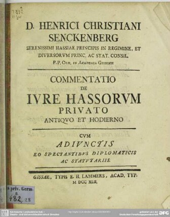 D. Henrici Christiani Senckenberg Serenissimi Hassiae Principis In Regimine ... Commentatio De Iure Hassorum Privato Antiquo Et Hodierno : Cum Adiunctis Eo Spectantibus Diplomaticis Ac Statuariis