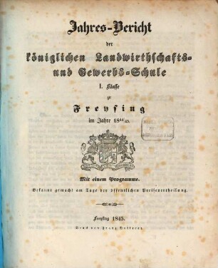 Jahresbericht der Königlichen Landwirthschafts- und Gewerbsschule I. Klasse zu Freysing : im Jahre ... 1844/45