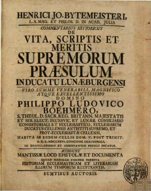 Henrici Jo. Bytemeisteri, L.A. Mag. Et Philos. D. In Acad. Iulia Commentarius Historicus De Vita, Scriptis Et Meritis Supremorum Praesulum In Ducatu Luneburgensi : Accedunt Mantissae Loco Epistolae Et Documenta Quoad Maximam Partem Inedita Hitoriam Ecclesiasticam Et Literariam Illorum Temporum Illustrantia