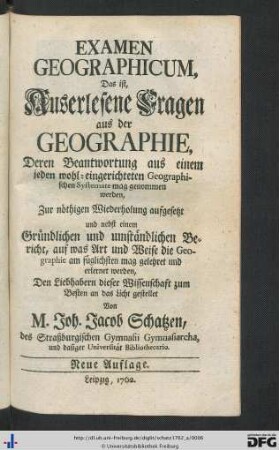 Examen Geographicum, Das ist, Auserlesene Fragen aus der Geographie, Deren Beantwortung aus einem jeden wohl-eingerichteten Geographischen Systemate mag genommen werden, Zur nöthigen Wiederholung aufgesetzt und nebst einem Gründlichen und umständlichen Bericht, auf was Art und Weise die Geographie am füglichsten mag gelehret und erlernet werden, Den Liebhabern dieser Wissenschaft zum Besten an das Licht gestellet