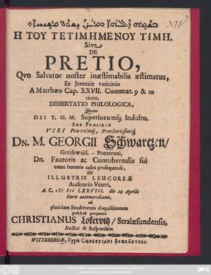 [...] Hē Tu Tetimēmenu Timē. Sive De Pretio, Quo Salvator noster inaestimabilis aestimatus, Ex Jeremiae vaticinio A Matthaeo Cap. XXVII. Commat. 9 & 10 citato, Dissertatio Philologica