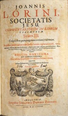 Joannis Lorini, Societatis Jesu, Commentarii In Librum Psalmorum : Tribus Tomis Comprehensi, In quibus praeter accuratam sensus literalis explanationem, variarum tum editionum, tum lectionum collationem cum vulgata, quae defenditur: Phraseōn etiam Scripturae atque vocabulorum disquisitionem ; mystici omnis generis sensus, ex Patribus, praecipuè Graecis Latinisque, traduntur, 3. Complectens quinquagenam tertiam & ultimam