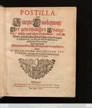 Postilla, Oder Kurtze Auslegung/ Der gewöhnlichen Evangelien/ welche nach altem Herkommen/ auff alle Sonn- auch fürnehme Fest- und Feyer-Täge/ das gantze Jahr hindurch/ der Gemeine Gottes öffentlich vorgelesen und erkläret werden: