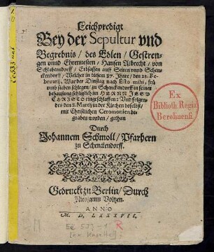 Leichpredigt/|| Bey der Sepultur vnd || Begrebnis/ des ... Hansen Albrecht/ von || Schlaberndorff/ Erbsassen auff Seiten vnnd Schen=||ckendorff/ Welcher in diesem 87. Jhare/ den 28. Fe-||bruarij ... || eingeschlaffen: Vnd folgen=||des den 8. Martij ... || begraben worden/ gethan || Durch || Johannem Schmoll/ Pfarhern || zu Schenckendorff.||