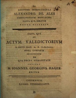 De Doctore. Irrefragabili Alexandro. De. Ales Theologorvm. Monarcha Illivs. Qve. Svmma. Theologiae Disserit, D. ... Ad Actvm. Valedictorivm D. XXVII. Maii. A.R.S. MDCCLI ...