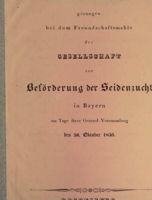 Lied gesungen bei dem Freundschaftsmahle der Gesellschaft zur Beförderung der Seidenzucht in Bayern am Tage ihrer General-Versammlung den 30. Okt. 1836