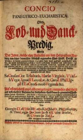 Concio Panegyrico-Eucharistica Oder Lob- und Danck-Predig ... : Worin Der Juden, welche ohne Ausnahm aus dem Hertzogthum Neuburg von seiner ... Chur-Fürstl. Durchl. zu Pfaltz [et]c. in diesem ... 1741igsten Jahr seynd gnädigst ausgeschaffet worden, ihre höchst schädlich-handgreifflich-ja Lands verderbliche Gemüths- und Leibs-Fehler ... entdecket, und den 31. oder letzten Iulij ... in der Neuburgischen Stadt Monnheimb ... Auf offentlicher Cantzel allda vorgetragen; ...